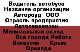 Водитель автобуса › Название организации ­ Автороуд, ООО › Отрасль предприятия ­ Автоперевозки › Минимальный оклад ­ 50 000 - Все города Работа » Вакансии   . Крым,Ореанда